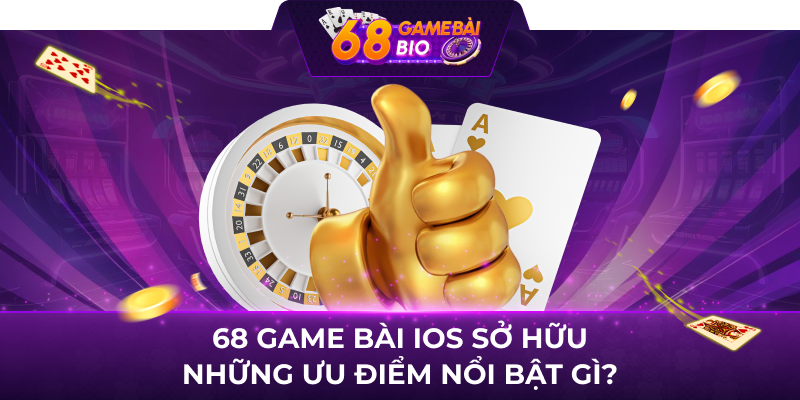 68 game bài ios sở hữu những ưu điểm nổi bật gì?