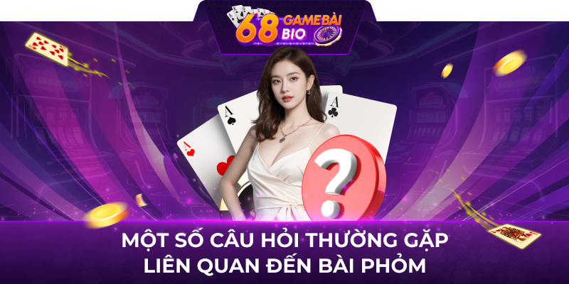 Một số câu hỏi thường gặp liên quan đến bài phỏm