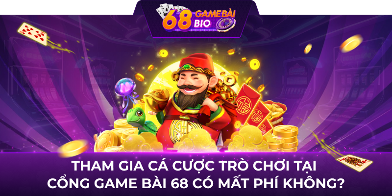 Tham gia cá cược trò chơi tại cổng game bài 68 có mất phí không?