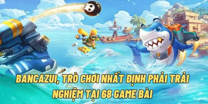 Ngư thủ chắc chắn không thể bỏ qua sảnh Bancazui 68 game bài hấp dẫn