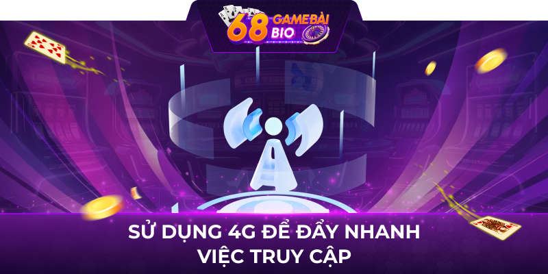 Sử dụng 4G để đẩy nhanh việc truy cập