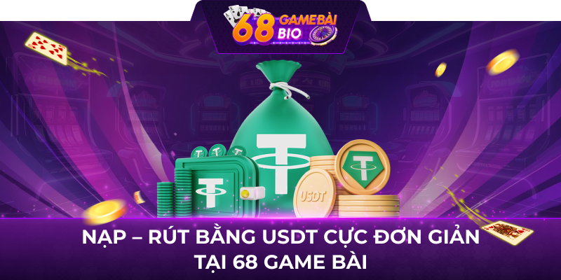 Nạp - rút bằng USDT cực đơn giản tại 68 game bài