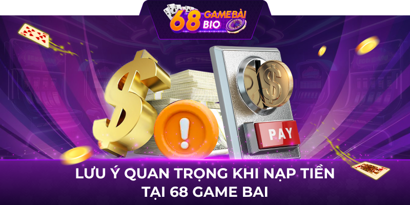 Lưu ý quan trọng khi nạp tiền tại 68 game bai